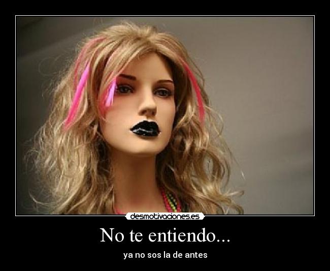 No te entiendo... - ya no sos la de antes