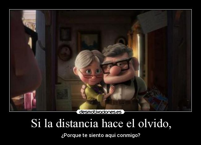 Si la distancia hace el olvido, - ¿Porque te siento aqui conmigo?