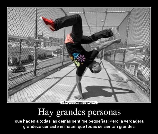 Hay grandes personas - que hacen a todas las demás sentirse pequeñas. Pero la verdadera
grandeza consiste en hacer que todas se sientan grandes.