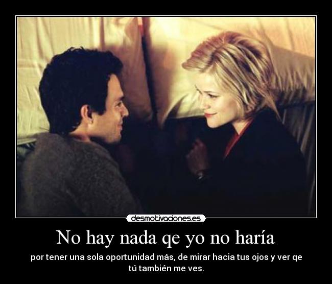No hay nada qe yo no haría - por tener una sola oportunidad más, de mirar hacia tus ojos y ver qe
tú también me ves.