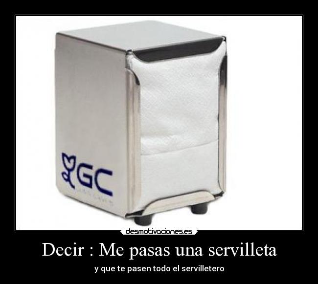 Decir : Me pasas una servilleta - y que te pasen todo el servilletero