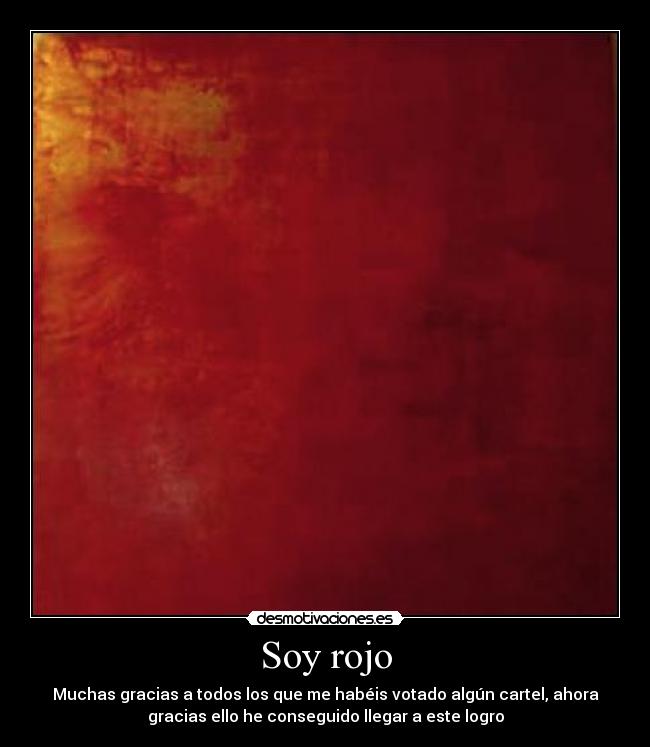 Soy rojo - Muchas gracias a todos los que me habéis votado algún cartel, ahora
gracias ello he conseguido llegar a este logro