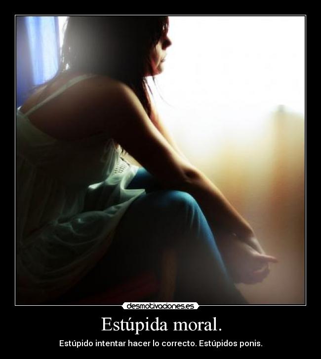 Estúpida moral. - Estúpido intentar hacer lo correcto. Estúpidos ponis.