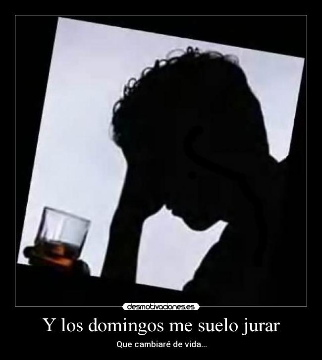 Y los domingos me suelo jurar - Que cambiaré de vida...
