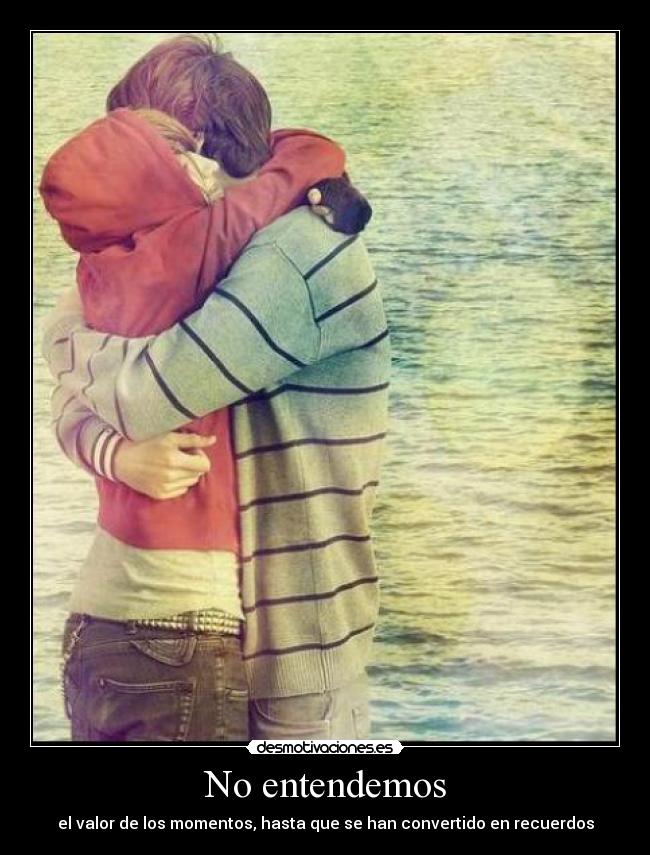 No entendemos - el valor de los momentos, hasta que se han convertido en recuerdos