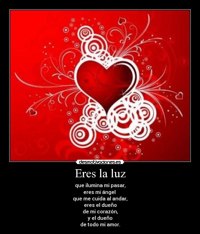 Eres la luz - que ilumina mi pasar,
eres mi ángel
que me cuida al andar,
eres el dueño
de mi corazón,
y el dueño
de todo mi amor.