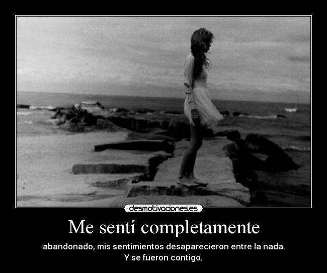 Me sentí completamente - abandonado, mis sentimientos desaparecieron entre la nada.
Y se fueron contigo.