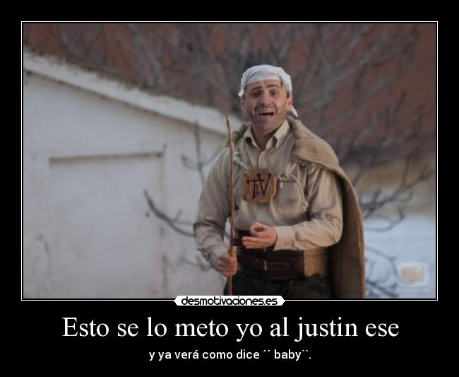 Esto se lo meto yo al justin ese -