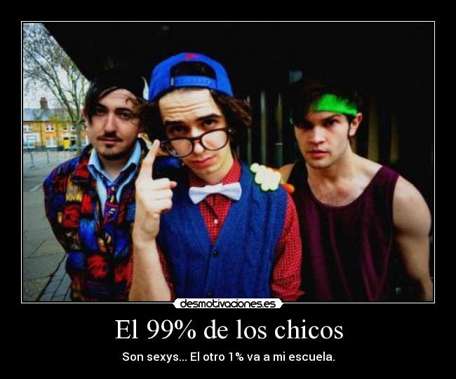 El 99% de los chicos - Son sexys... El otro 1% va a mi escuela.