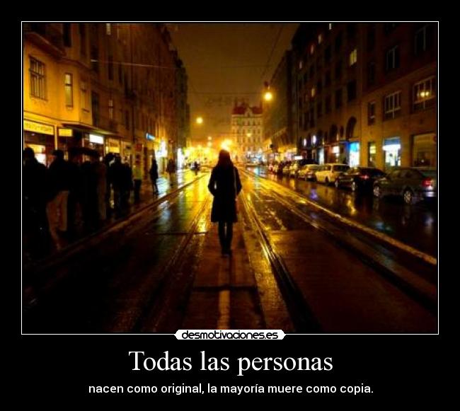 Todas las personas - nacen como original, la mayoría muere como copia.