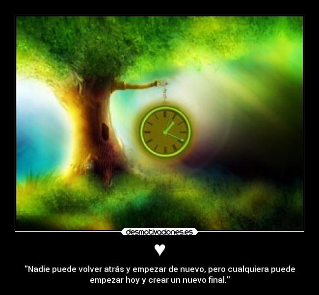 ♥ - Nadie puede volver atrás y empezar de nuevo, pero cualquiera puede
empezar hoy y crear un nuevo final.