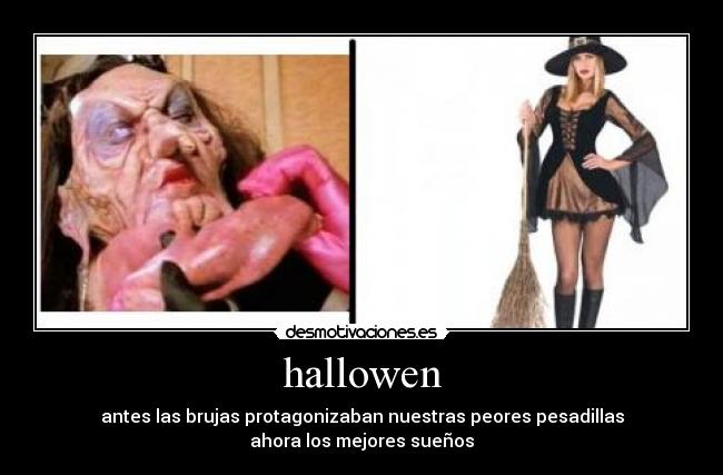 hallowen - antes las brujas protagonizaban nuestras peores pesadillas
ahora los mejores sueños