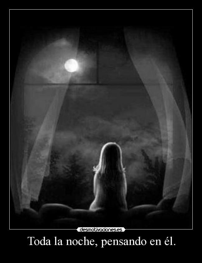Toda la noche, pensando en él. -