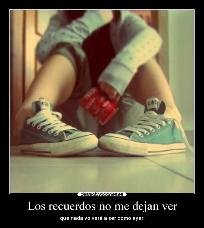 Los recuerdos no me dejan ver - que nada volverá a ser como ayer.