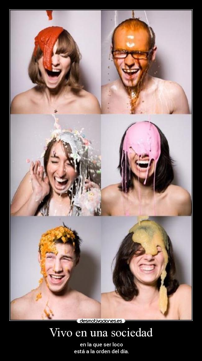 Vivo en una sociedad - en la que ser loco
está a la orden del día.