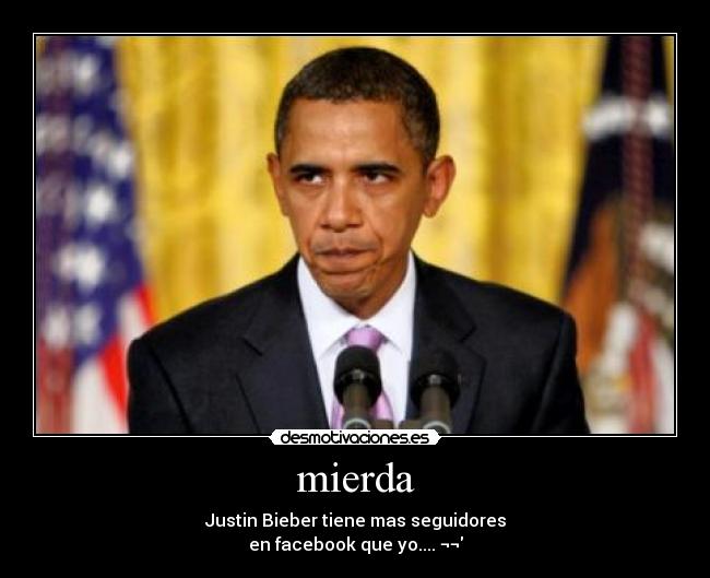mierda - Justin Bieber tiene mas seguidores
en facebook que yo.... ¬¬