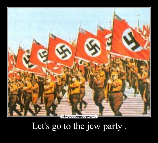 Lets go to the jew party . -