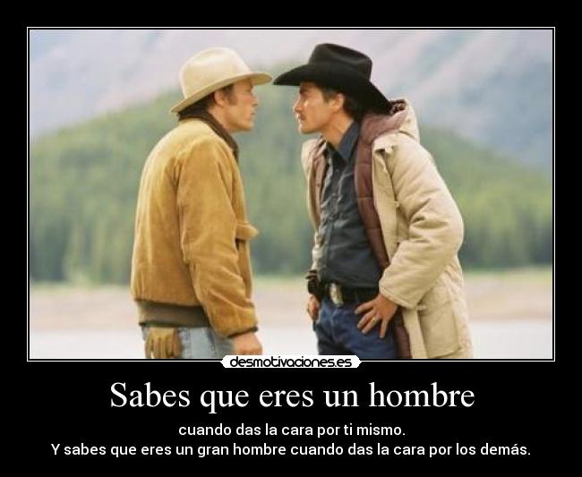 Sabes que eres un hombre - cuando das la cara por ti mismo.
Y sabes que eres un gran hombre cuando das la cara por los demás.