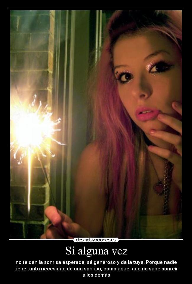 Si alguna vez - no te dan la sonrisa esperada, sé generoso y da la tuya. Porque nadie
tiene tanta necesidad de una sonrisa, como aquel que no sabe sonreír
a los demás