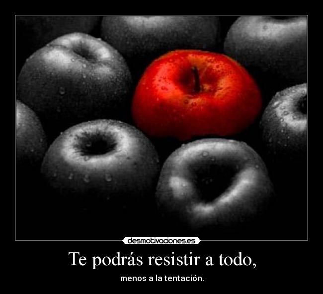 Te podrás resistir a todo, - 