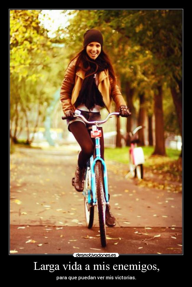Larga vida a mis enemigos, - para que puedan ver mis victorias.