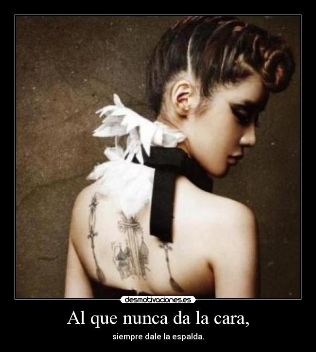 Al que nunca da la cara, - siempre dale la espalda.