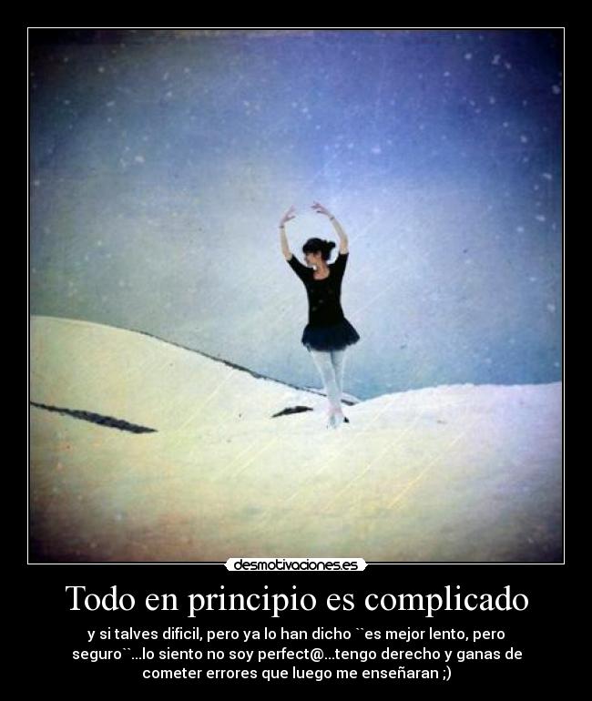 Todo en principio es complicado - y si talves dificil, pero ya lo han dicho ``es mejor lento, pero
seguro``...lo siento no soy perfect@...tengo derecho y ganas de
cometer errores que luego me enseñaran ;)