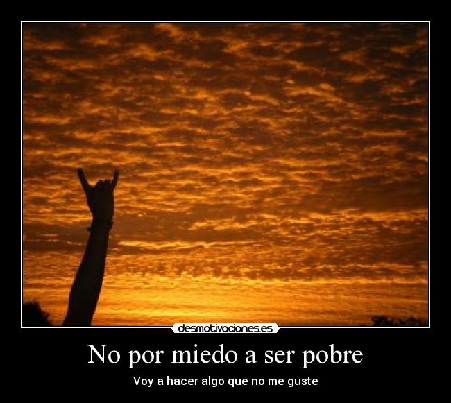 No por miedo a ser pobre - Voy a hacer algo que no me guste