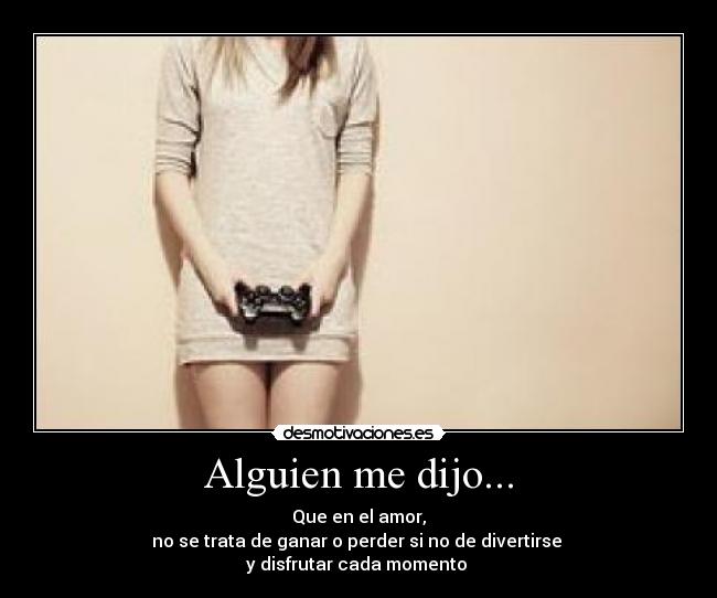 Alguien me dijo... - Que en el amor,
no se trata de ganar o perder si no de divertirse 
y disfrutar cada momento ♥