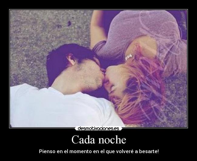 Cada noche - Pienso en el momento en el que volveré a besarte!