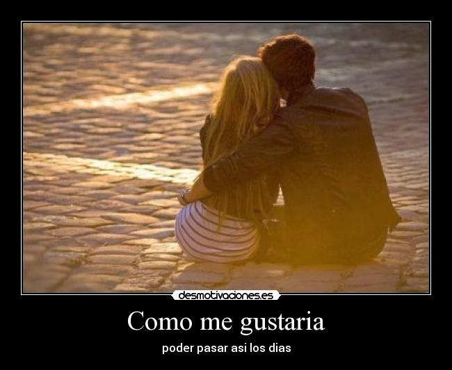Como me gustaria - poder pasar asi los dias