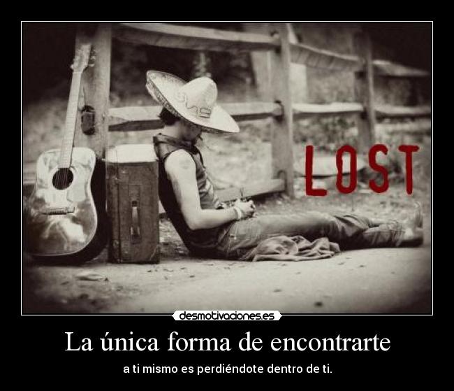 La única forma de encontrarte - a ti mismo es perdiéndote dentro de ti.