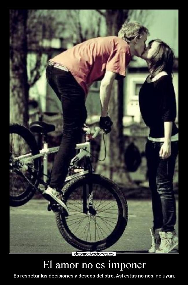 El amor no es imponer - Es respetar las decisiones y deseos del otro. Así estas no nos incluyan.