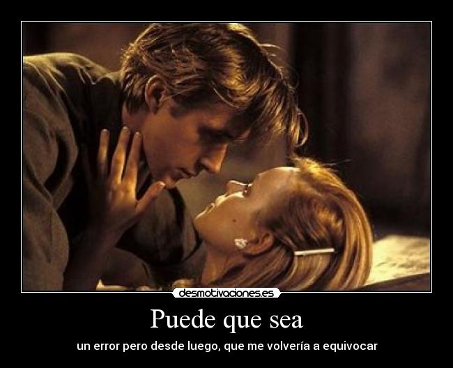 Puede que sea - un error pero desde luego, que me volvería a equivocar