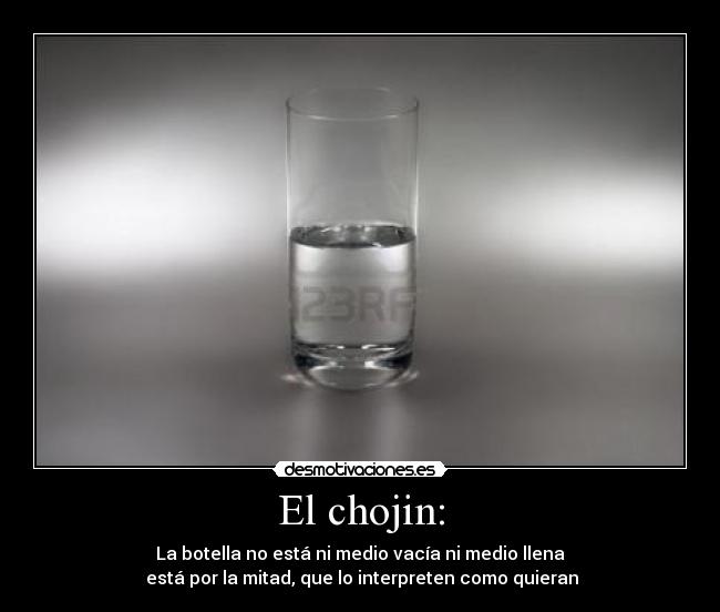 El chojin: - La botella no está ni medio vacía ni medio llena
está por la mitad, que lo interpreten como quieran