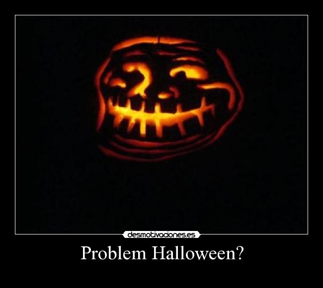Problem Halloween? -