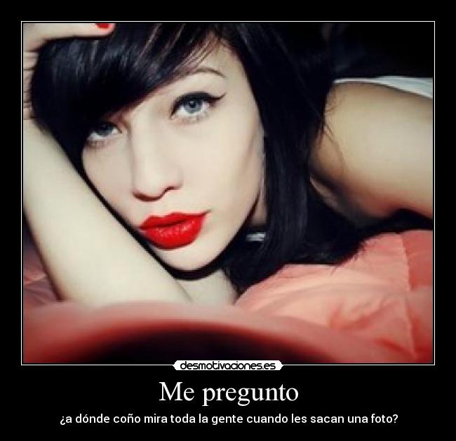 Me pregunto - ¿a dónde coño mira toda la gente cuando les sacan una foto?