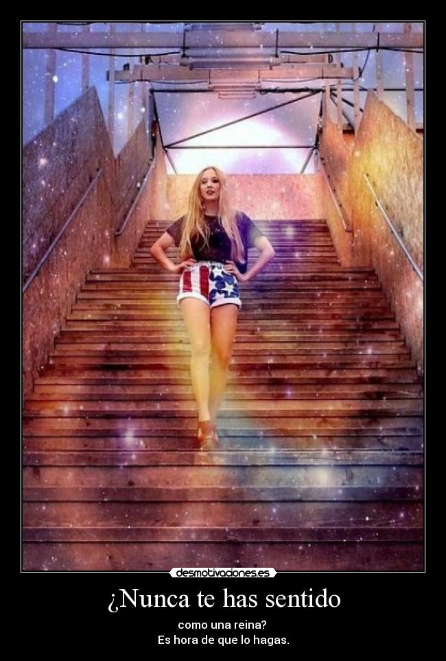 ¿Nunca te has sentido - como una reina?
Es hora de que lo hagas.