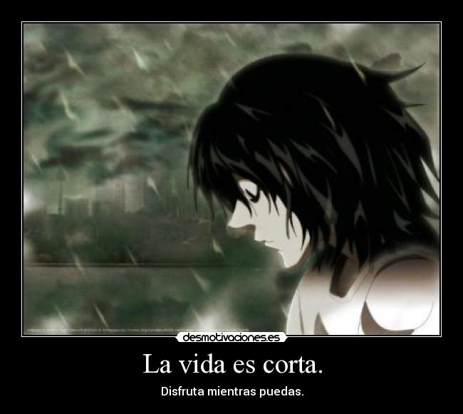 La vida es corta. - Disfruta mientras puedas.