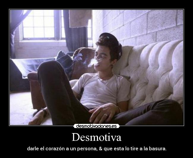 Desmotiva - darle el corazón a un persona, & que esta lo tire a la basura.