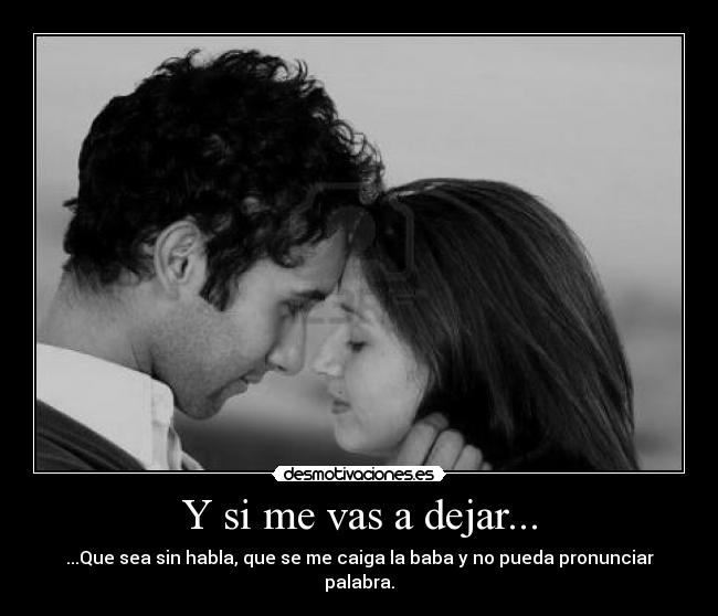Y si me vas a dejar... -