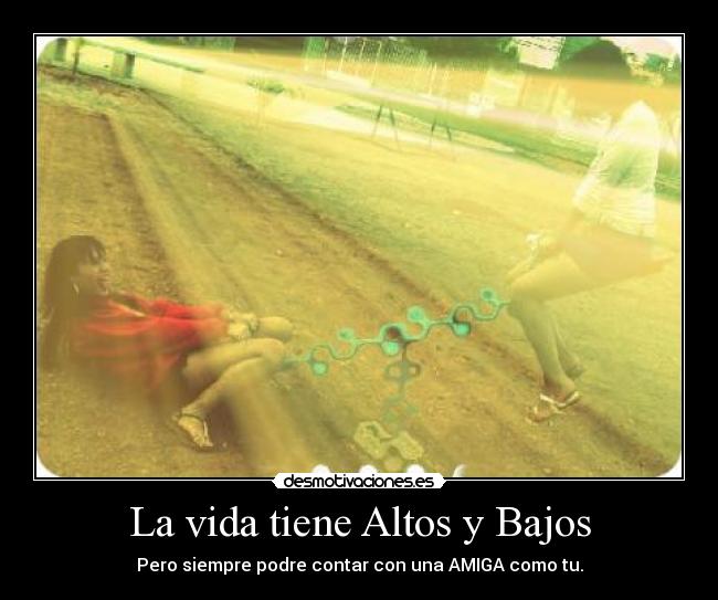 La vida tiene Altos y Bajos - Pero siempre podre contar con una AMIGA como tu.