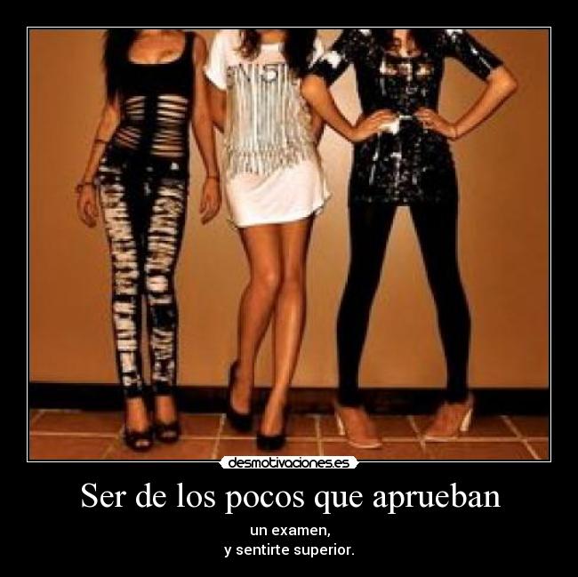 Ser de los pocos que aprueban - un examen,
y sentirte superior.