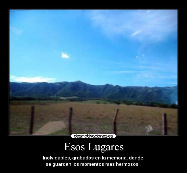 Esos Lugares - Inolvidables, grabados en la memoria; donde
se guardan los momentos mas hermosos..