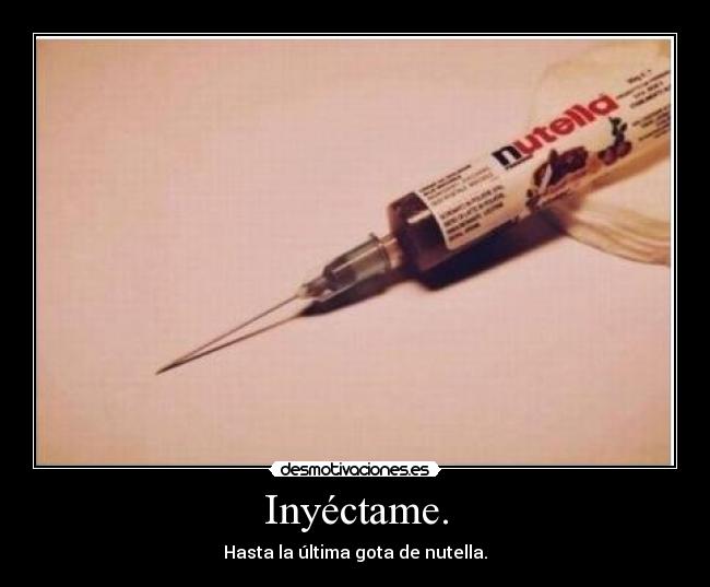 Inyéctame. - Hasta la última gota de nutella.