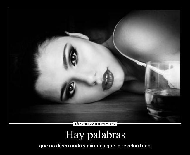 Hay palabras - que no dicen nada y miradas que lo revelan todo.