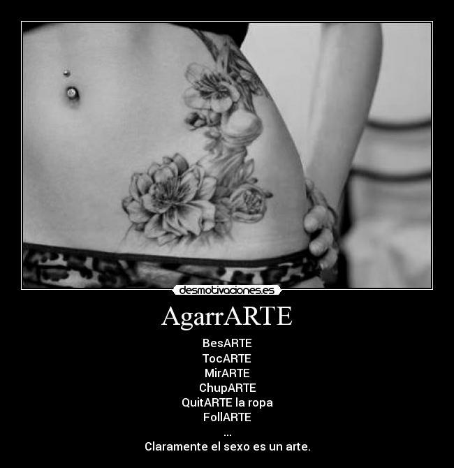 AgarrARTE - BesARTE
TocARTE
MirARTE
ChupARTE
QuitARTE la ropa
FollARTE
...
Claramente el sexo es un arte.