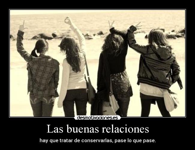 Las buenas relaciones - hay que tratar de conservarlas, pase lo que pase.