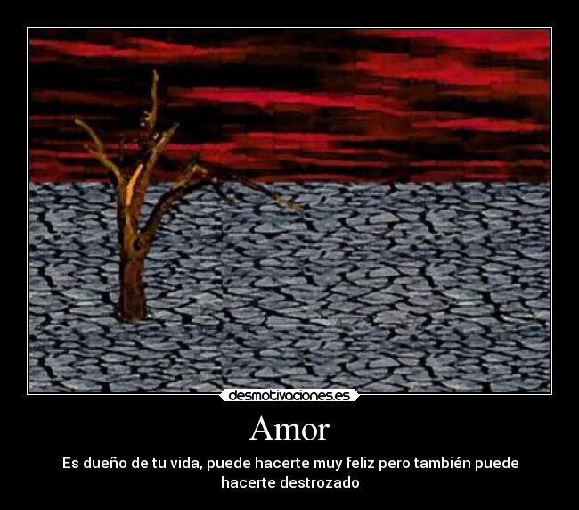 Amor - Es dueño de tu vida, puede hacerte muy feliz pero también puede hacerte destrozado