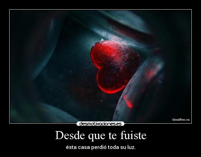Desde que te fuiste - ésta casa perdió toda su luz.